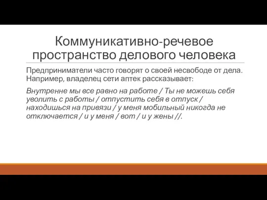 Коммуникативно-речевое пространство делового человека Предприниматели часто говорят о своей несвободе от дела.