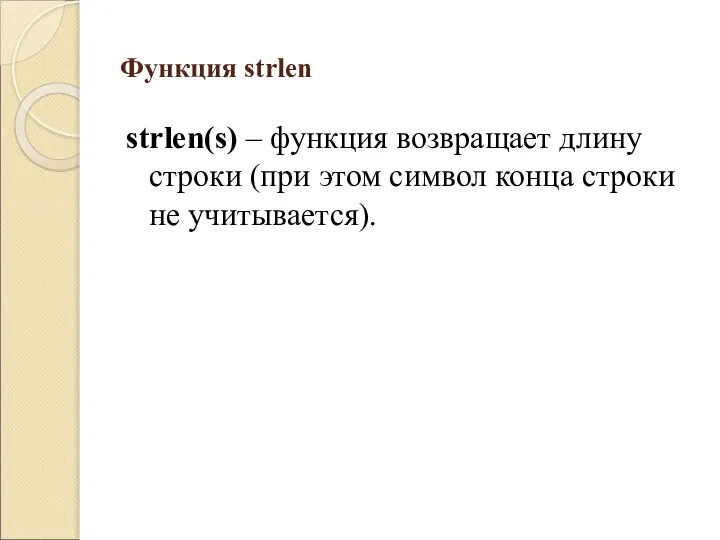 Функция strlen strlen(s) – функция возвращает длину строки (при этом символ конца строки не учитывается).