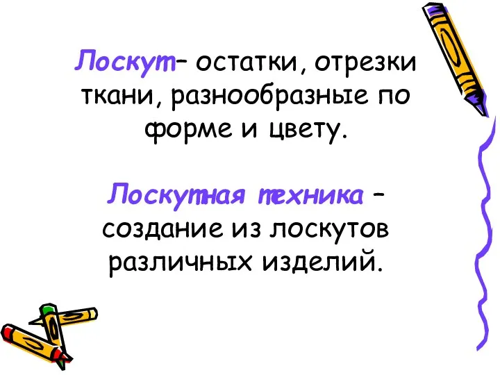 Лоскут – остатки, отрезки ткани, разнообразные по форме и цвету. Лоскутная техника