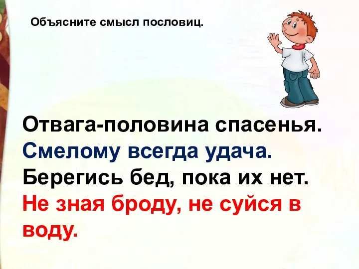 Отвага-половина спасенья. Смелому всегда удача. Берегись бед, пока их нет. Не зная