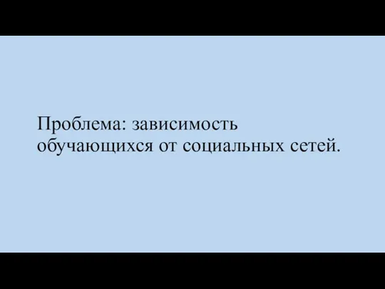 Проблема: зависимость обучающихся от социальных сетей.