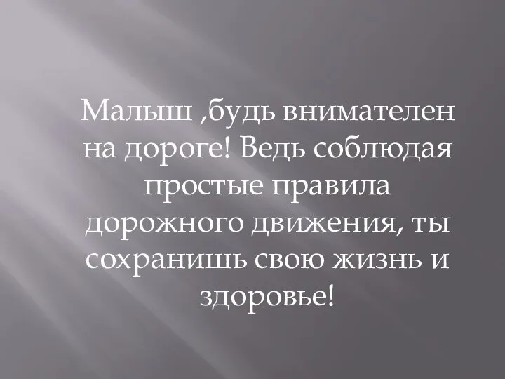 Малыш ,будь внимателен на дороге! Ведь соблюдая простые правила дорожного движения, ты