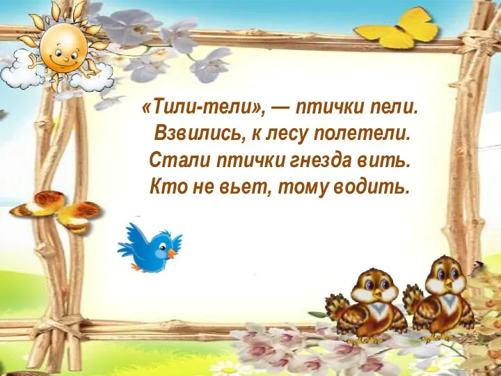 «Тили-тели», — птички пели. Взвились, к лесу полетели. Стали птички гнезда вить.