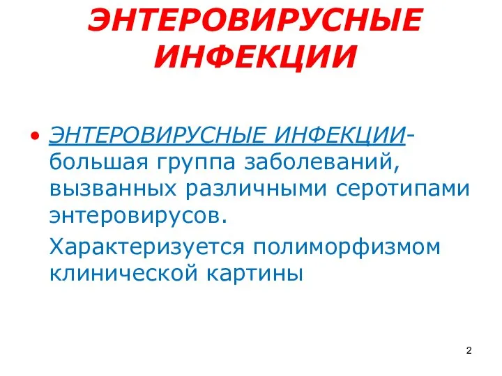 ЭНТЕРОВИРУСНЫЕ ИНФЕКЦИИ ЭНТЕРОВИРУСНЫЕ ИНФЕКЦИИ- большая группа заболеваний, вызванных различными серотипами энтеровирусов. Характеризуется полиморфизмом клинической картины