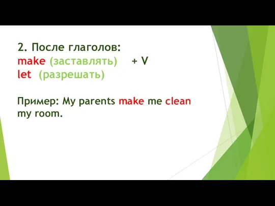 2. После глаголов: make (заставлять) + V let (разрешать) Пример: My parents