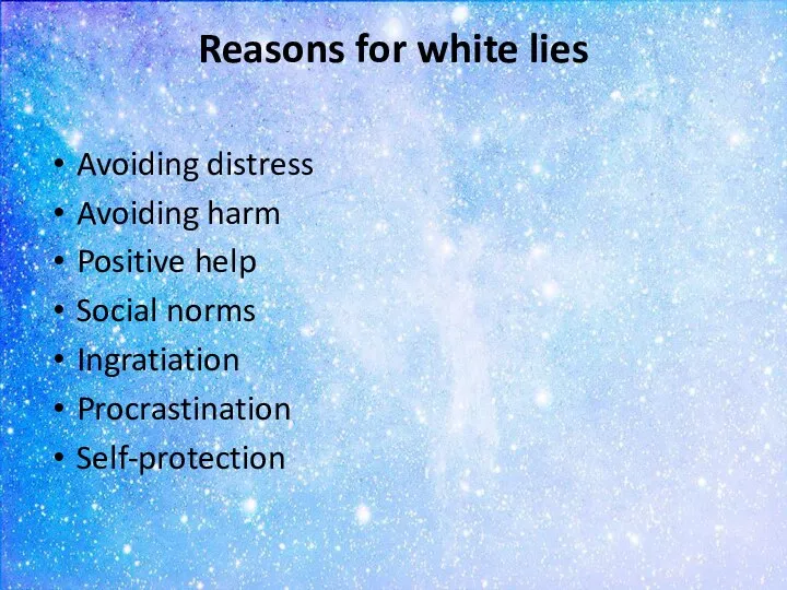 Reasons for white lies Avoiding distress Avoiding harm Positive help Social norms Ingratiation Procrastination Self-protection