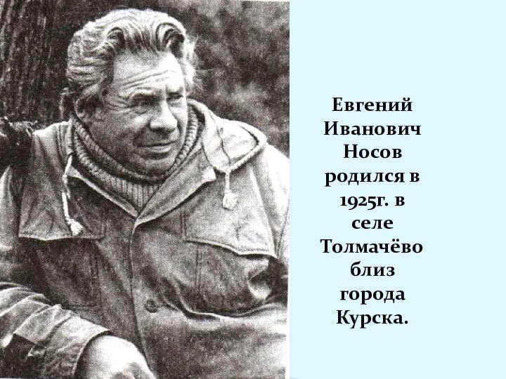 Евгений Иванович Носов родился в 1925г. в селе Толмачёво близ города Курска.