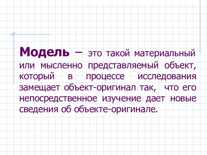 Модель – это такой материальный или мысленно представляемый объект, который в процессе