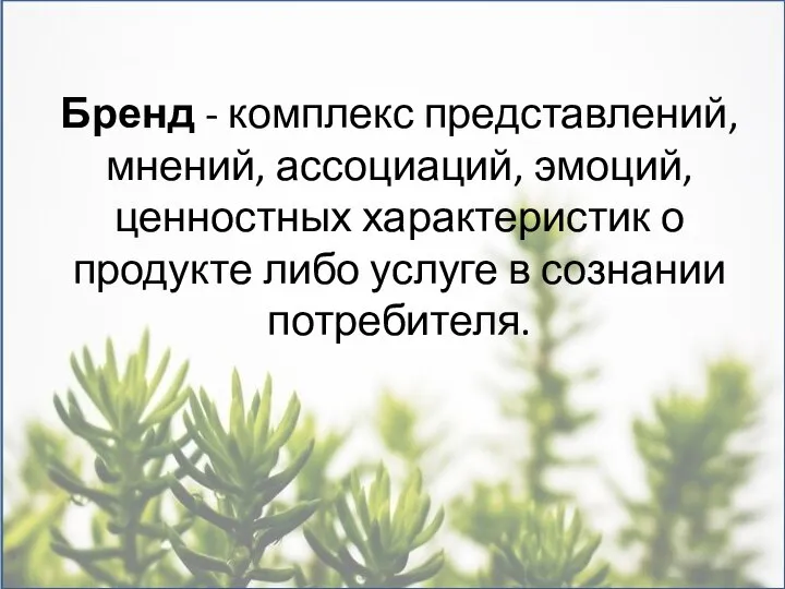 Бренд - комплекс представлений, мнений, ассоциаций, эмоций, ценностных характеристик о продукте либо услуге в сознании потребителя.