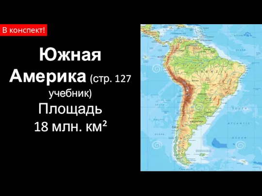 Южная Америка (стр. 127 учебник) Площадь 18 млн. км² В конспект!