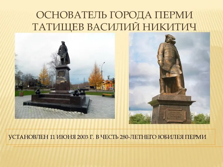 ОСНОВАТЕЛЬ ГОРОДА ПЕРМИ ТАТИЩЕВ ВАСИЛИЙ НИКИТИЧ УСТАНОВЛЕН 11 ИЮНЯ 2003 Г. В ЧЕСТЬ 280-ЛЕТНЕГО ЮБИЛЕЯ ПЕРМИ