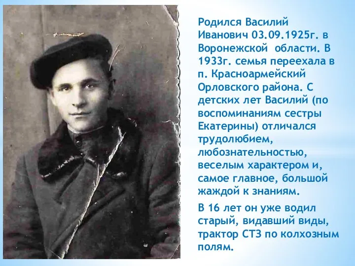 Родился Василий Иванович 03.09.1925г. в Воронежской области. В 1933г. семья переехала в
