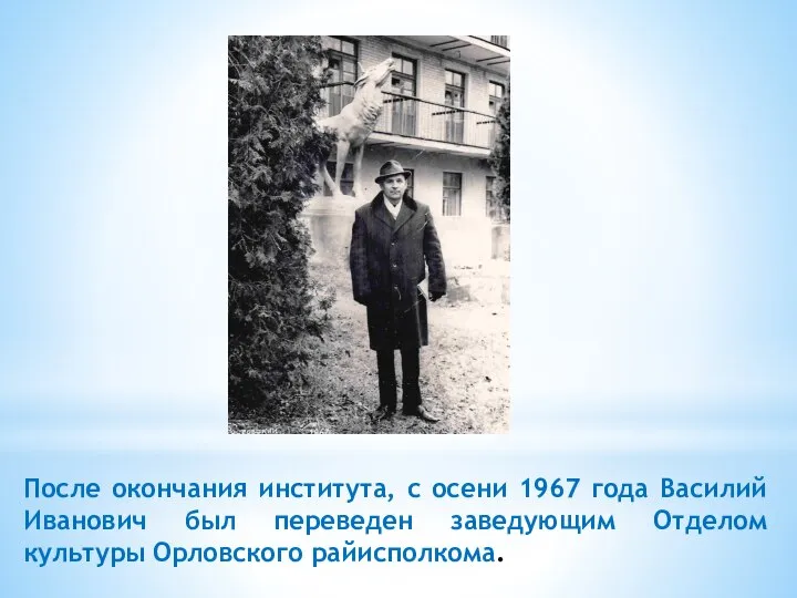 После окончания института, с осени 1967 года Василий Иванович был переведен заведующим Отделом культуры Орловского райисполкома.