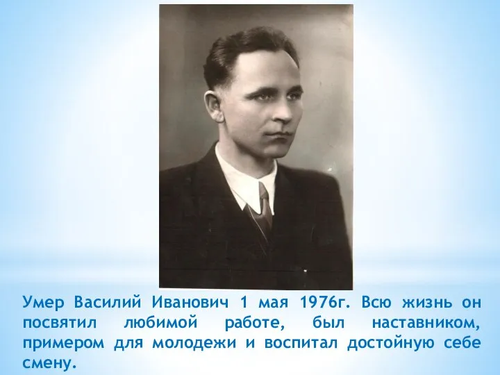 Умер Василий Иванович 1 мая 1976г. Всю жизнь он посвятил любимой работе,