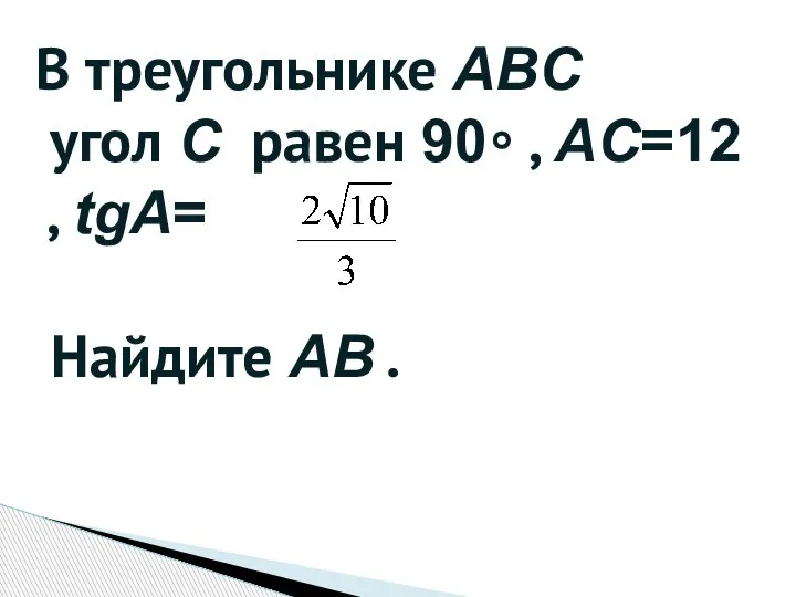 В треугольнике ABC угол C равен 90∘ , AC=12 , tgA= Найдите AB .