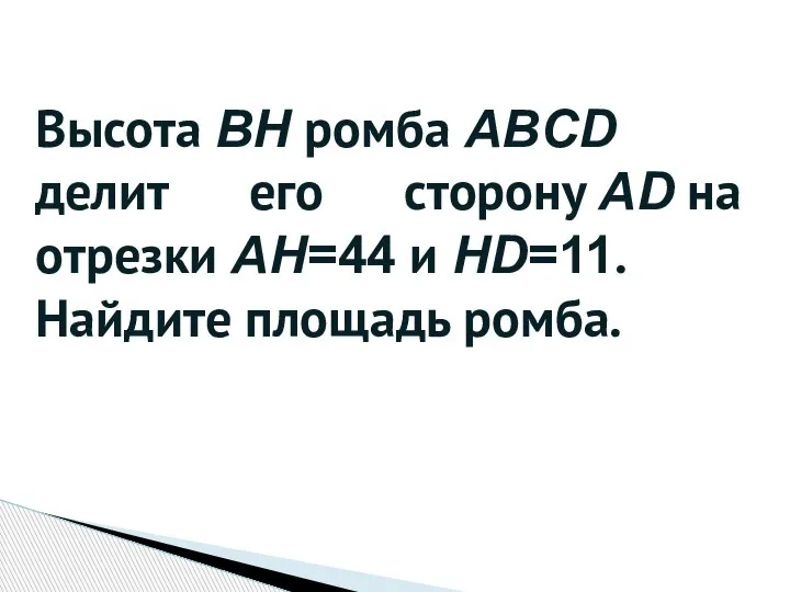 Высота BH ромба ABCD делит его сторону AD на отрезки AH=44 и HD=11. Найдите площадь ромба.