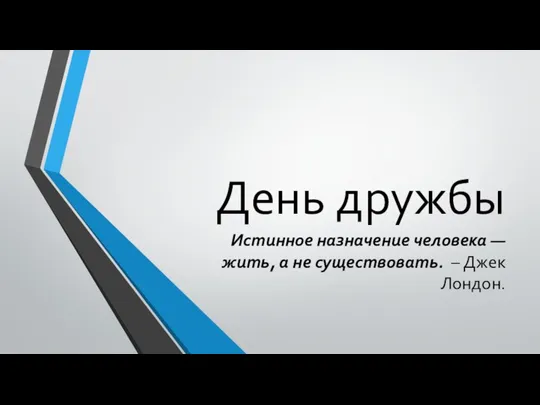 День дружбы Истинное назначение человека — жить, а не существовать. – Джек Лондон.