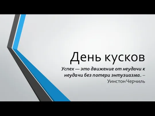 День кусков Успех — это движение от неудачи к неудачи без потери энтузиазма. – Уинстон Черчиль