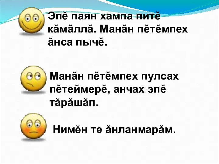 Эпĕ паян хампа питĕ кăмăллă. Манăн пĕтĕмпех ăнса пычĕ. Манăн пĕтĕмпех пулсах