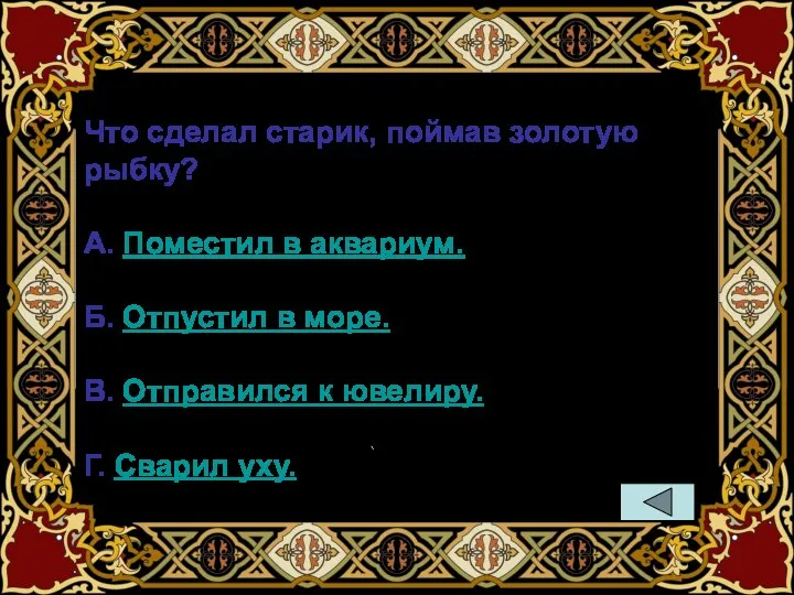 Что сделал старик, поймав золотую рыбку? А. Поместил в аквариум. Б. Отпустил