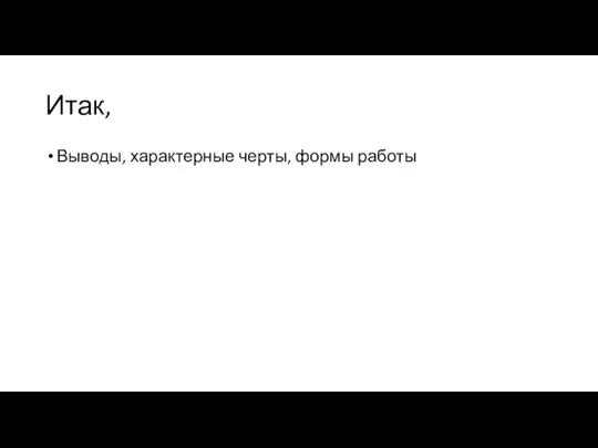 Итак, Выводы, характерные черты, формы работы