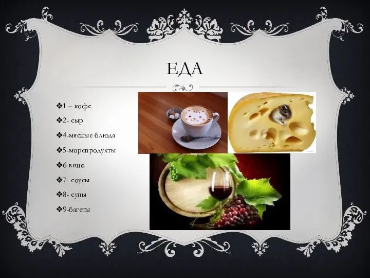 ЕДА 1 – кофе 2- сыр 4-мясные блюда 5-морепродукты 6-вино 7- соусы 8- супы 9-багеты