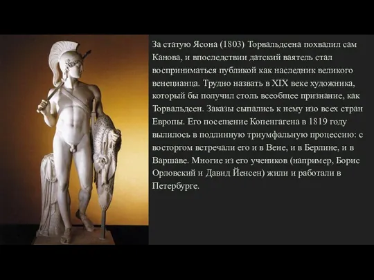 За статую Ясона (1803) Торвальдсена похвалил сам Канова, и впоследствии датский ваятель