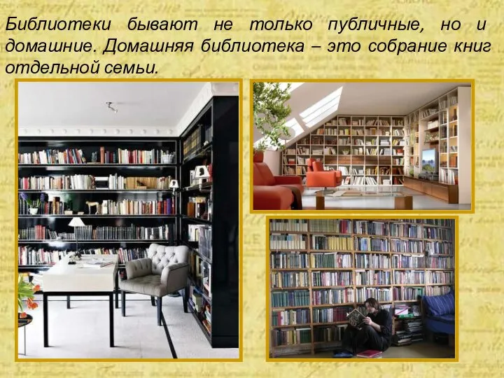 Библиотеки бывают не только публичные, но и домашние. Домашняя библиотека – это собрание книг отдельной семьи.