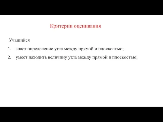 Критерии оценивания Учащийся знает определение угла между прямой и плоскостью; умеет находить