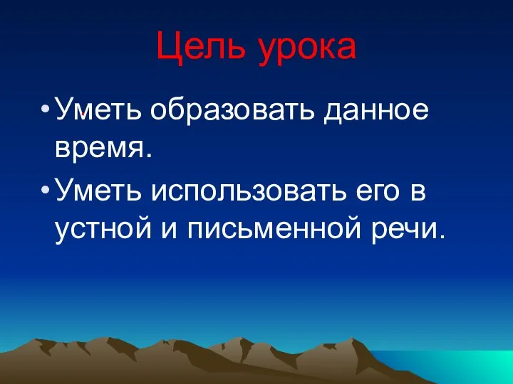 Цель урока Уметь образовать данное время. Уметь использовать его в устной и письменной речи. .