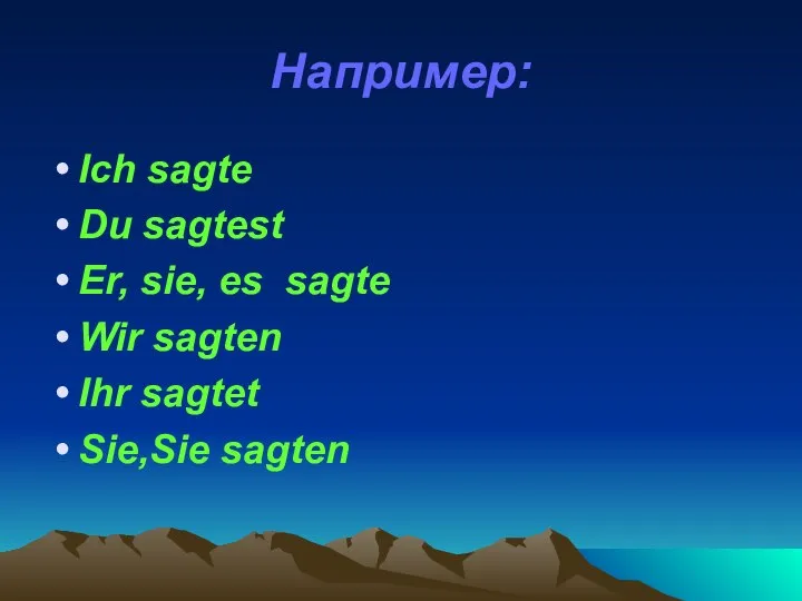 Например: Ich sagte Du sagtest Er, sie, es sagte Wir sagten Ihr sagtet Sie,Sie sagten