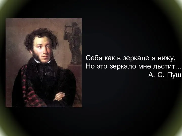 Себя как в зеркале я вижу, Но это зеркало мне льстит… А. С. Пушкин