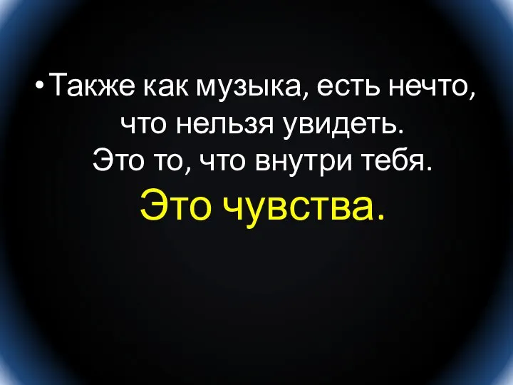 Также как музыка, есть нечто, что нельзя увидеть. Это то, что внутри тебя. Это чувства.