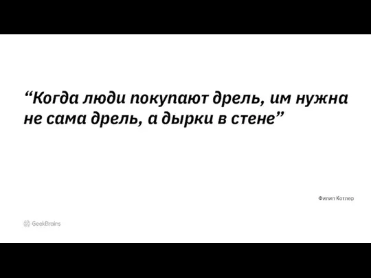 “Когда люди покупают дрель, им нужна не сама дрель, а дырки в стене” Филип Котлер