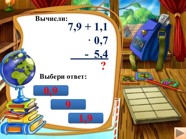 Вычисли: 7,9 + 1,1 · 0,7 - 5,4 ? Выбери ответ: 9 0,9 1,9