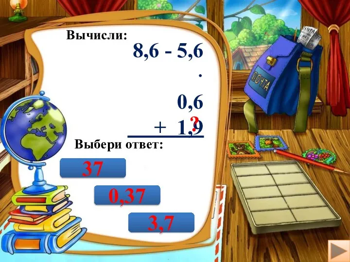 Вычисли: 8,6 - 5,6 · 0,6 + 1,9 ? Выбери ответ: 0,37 3,7 37