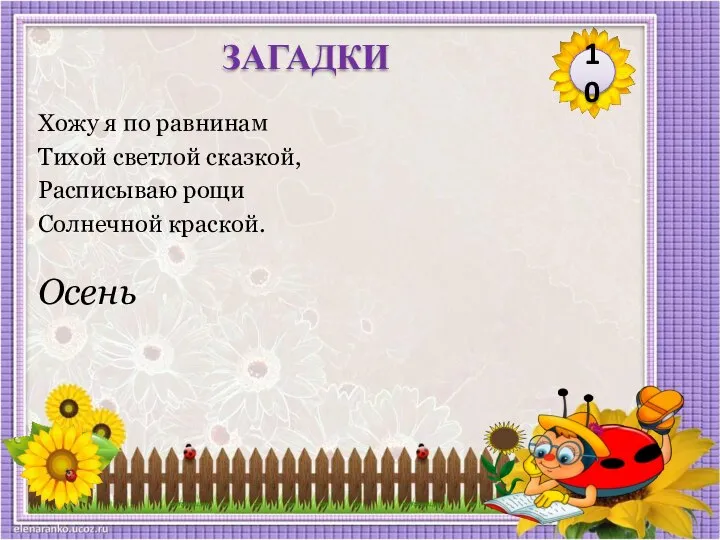 Осень Хожу я по равнинам Тихой светлой сказкой, Расписываю рощи Солнечной краской. 10 ЗАГАДКИ