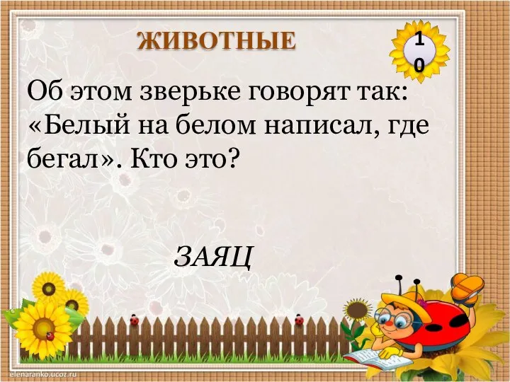 ЗАЯЦ Об этом зверьке говорят так: «Белый на белом написал, где бегал». Кто это? 10 ЖИВОТНЫЕ