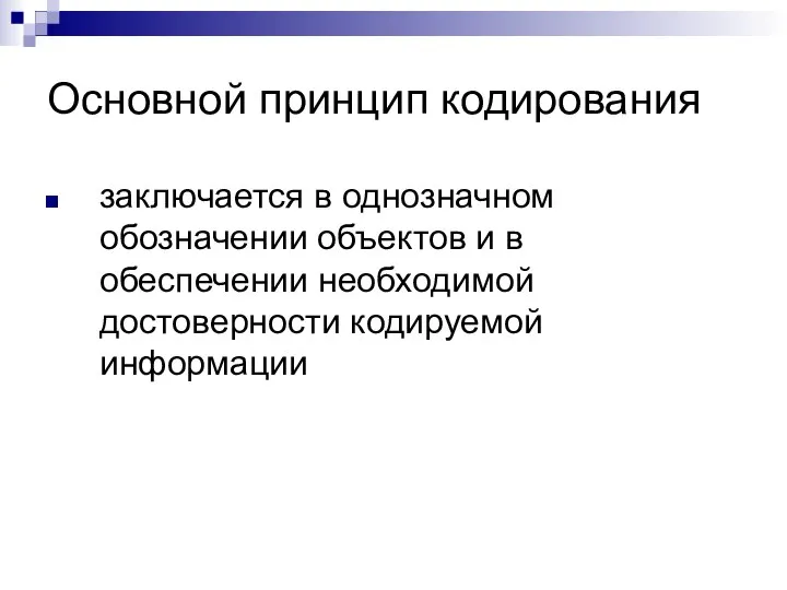 Основной принцип кодирования заключается в однозначном обозначении объектов и в обеспечении необходимой достоверности кодируемой информации