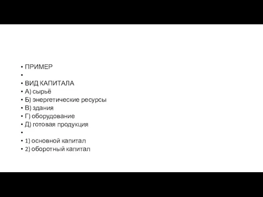 ПРИМЕР ВИД КАПИТАЛА А) сырьё Б) энер­ге­ти­че­ские ресурсы В) здания Г) оборудование