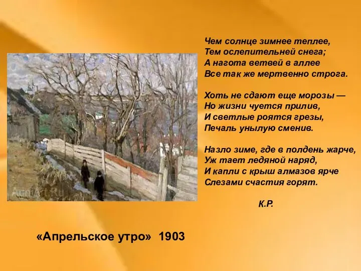 «Апрельское утро» 1903 Чем солнце зимнее теплее, Тем ослепительней снега; А нагота