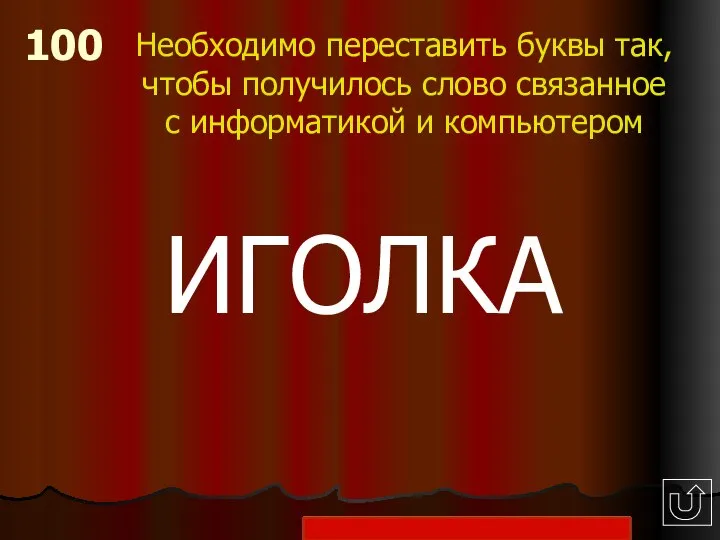 100 Необходимо переставить буквы так, чтобы получилось слово связанное с информатикой и компьютером ИГОЛКА