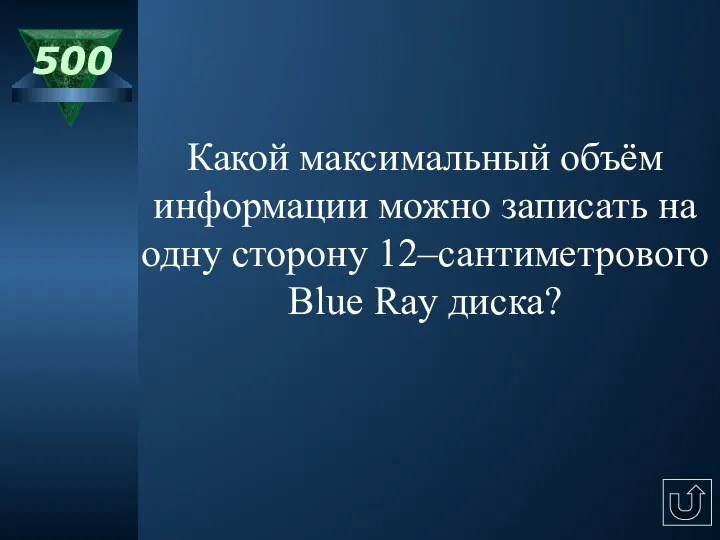 500 Какой максимальный объём информации можно записать на одну сторону 12–сантиметрового Blue Ray диска?