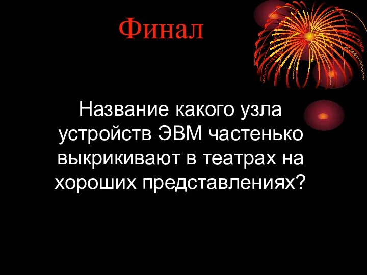 Финал Название какого узла устройств ЭВМ частенько выкрикивают в театрах на хороших представлениях?