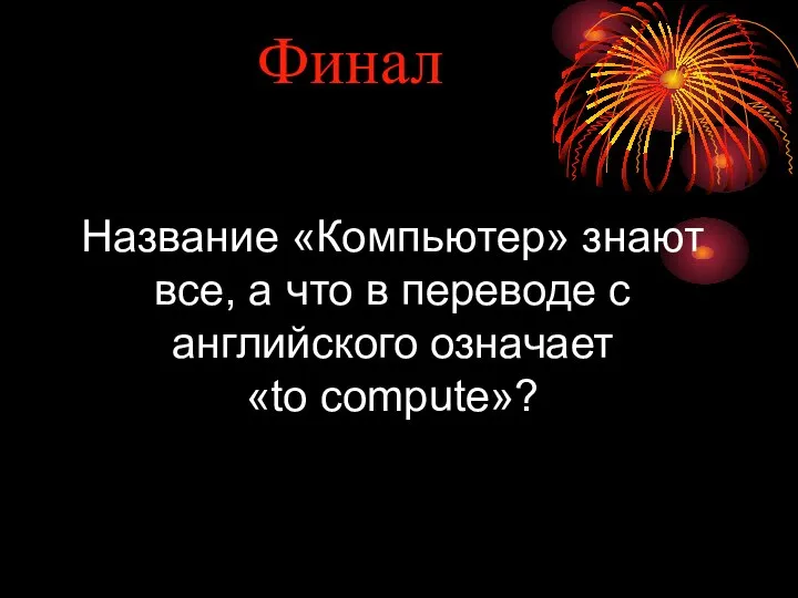 Финал Название «Компьютер» знают все, а что в переводе с английского означает «to compute»?