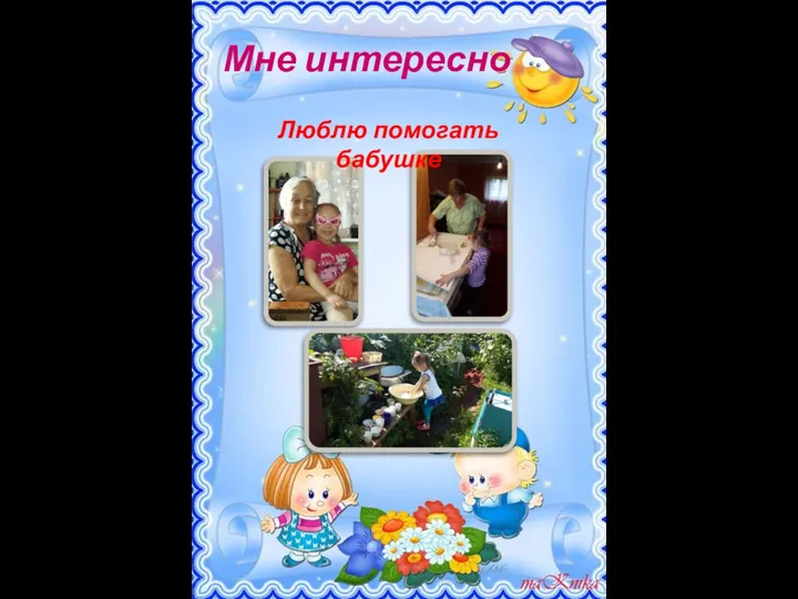 Мне интересно Люблю помогать бабушке