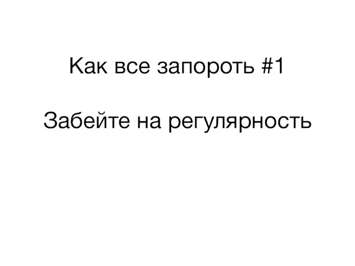 Как все запороть #1 Забейте на регулярность