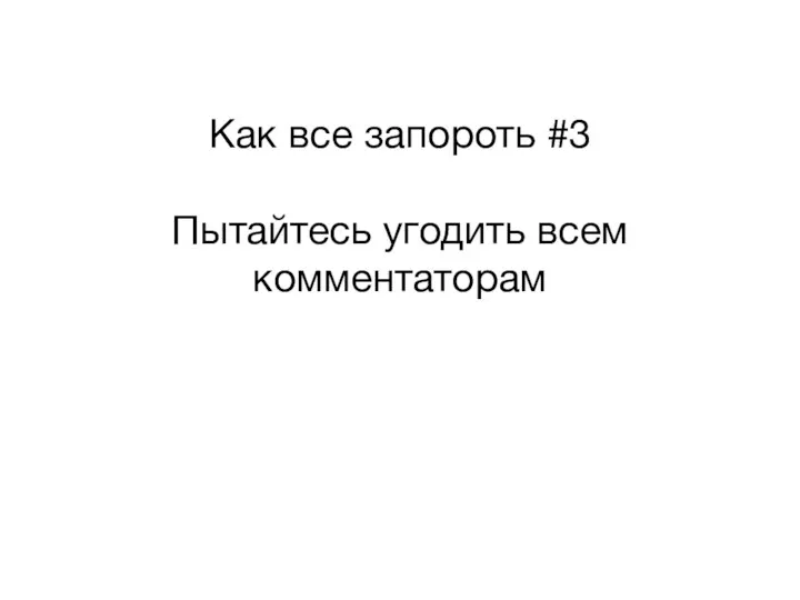 Как все запороть #3 Пытайтесь угодить всем комментаторам