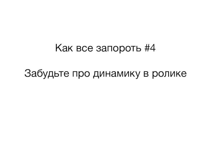 Как все запороть #4 Забудьте про динамику в ролике