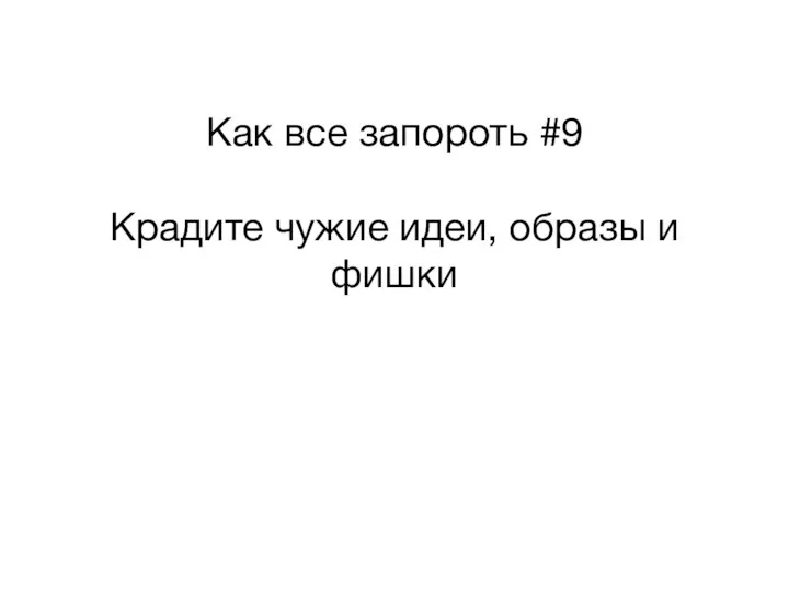 Как все запороть #9 Крадите чужие идеи, образы и фишки